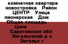 1 комнатная квартира новостройка › Район ­ ЦЕНТР › Улица ­ пионерская › Дом ­ 80 › Общая площадь ­ 44 › Цена ­ 2 150 000 - Саратовская обл., Энгельсский р-н, Энгельс г. Недвижимость » Квартиры продажа   